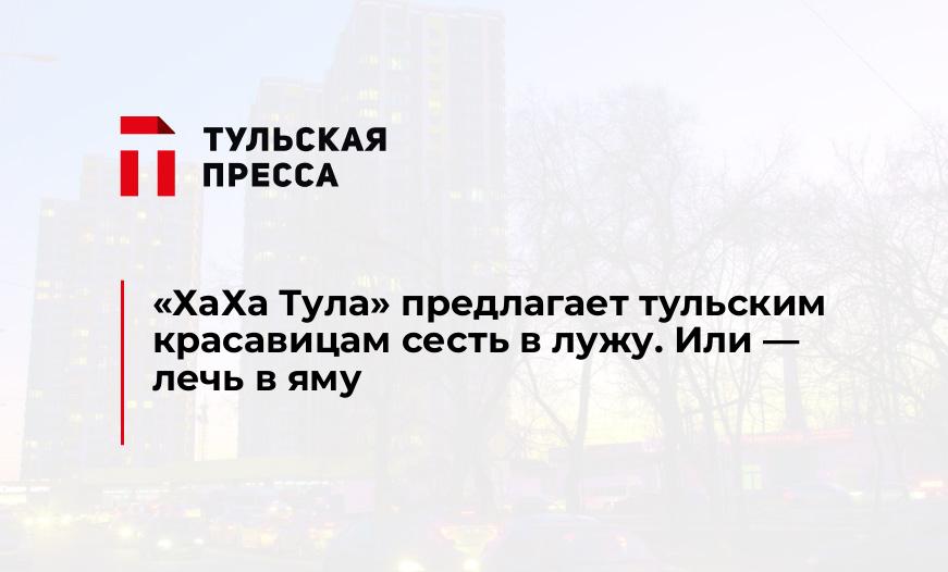 "ХаХа Тула" предлагает тульским красавицам сесть в лужу. Или - лечь в яму