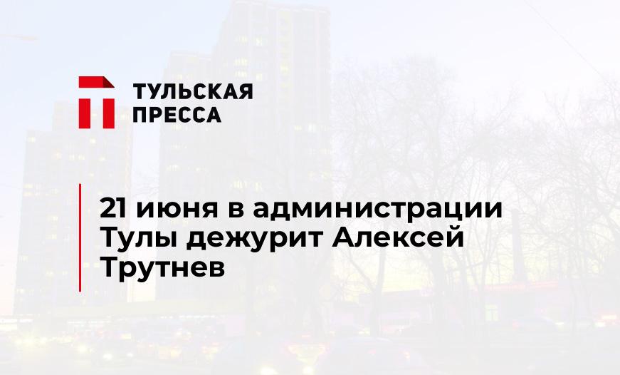 21 июня в администрации Тулы дежурит Алексей Трутнев