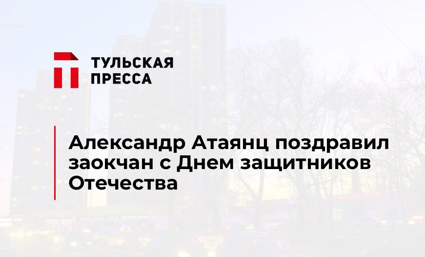 Александр Атаянц поздравил заокчан с Днем защитников Отечества