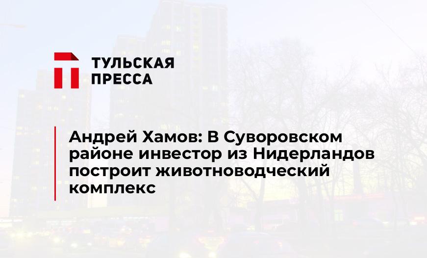 Андрей Хамов: В Суворовском районе инвестор из Нидерландов построит животноводческий комплекс