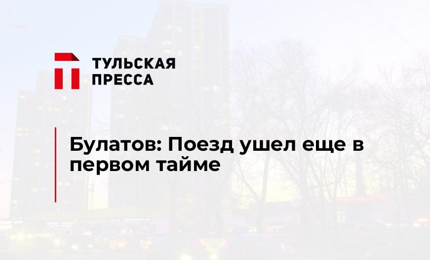 Булатов: Поезд ушел еще в первом тайме