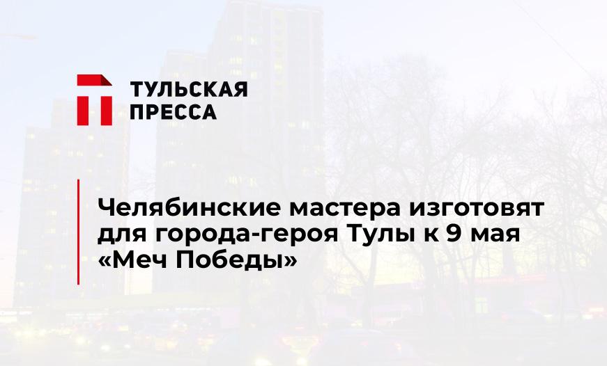 Челябинские мастера изготовят для города-героя Тулы к 9 мая "Меч Победы" 