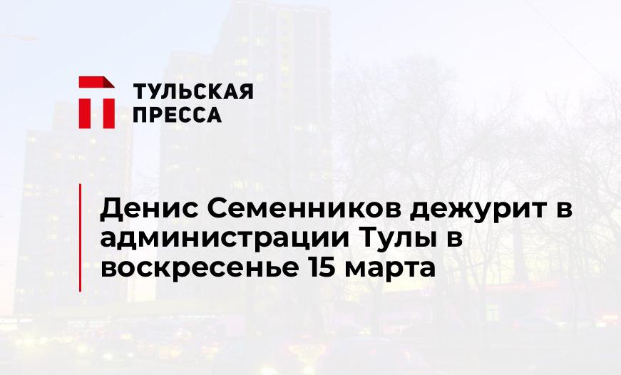 Денис Семенников дежурит в администрации Тулы в воскресенье 15 марта