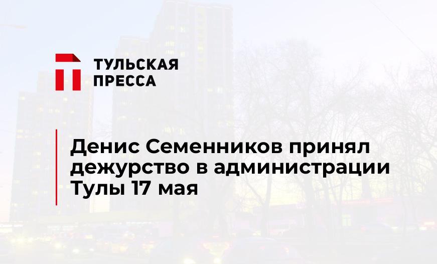 Денис Семенников принял дежурство в администрации Тулы 17 мая