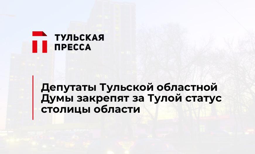 Депутаты Тульской областной Думы закрепят за Тулой статус столицы области 