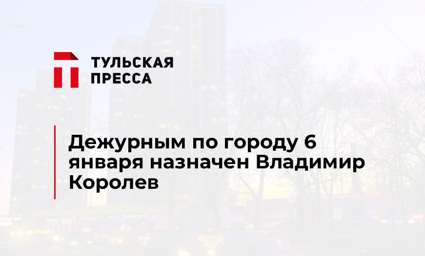 Дежурным по городу 6 января назначен Владимир Королев