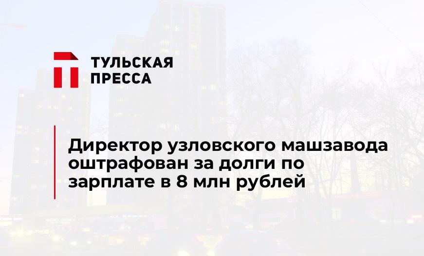 Директор узловского машзавода оштрафован за долги по зарплате в 8 млн рублей