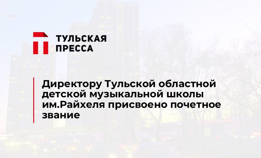 Директору Тульской областной детской музыкальной школы им.Райхеля присвоено почетное звание