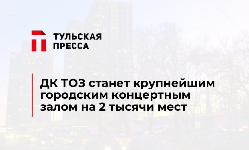 ДК ТОЗ станет крупнейшим городским концертным залом на 2 тысячи мест