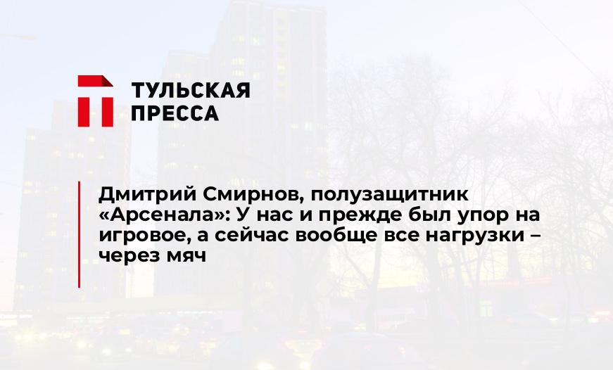 Дмитрий Смирнов, полузащитник "Арсенала": У нас и прежде был упор на игровое, а сейчас вообще все нагрузки – через мяч