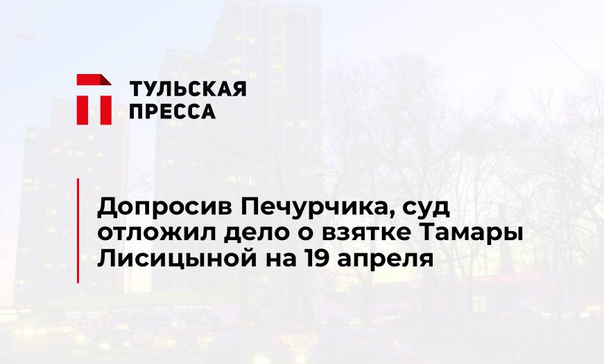 Допросив Печурчика, суд отложил дело о взятке Тамары Лисицыной на 19 апреля