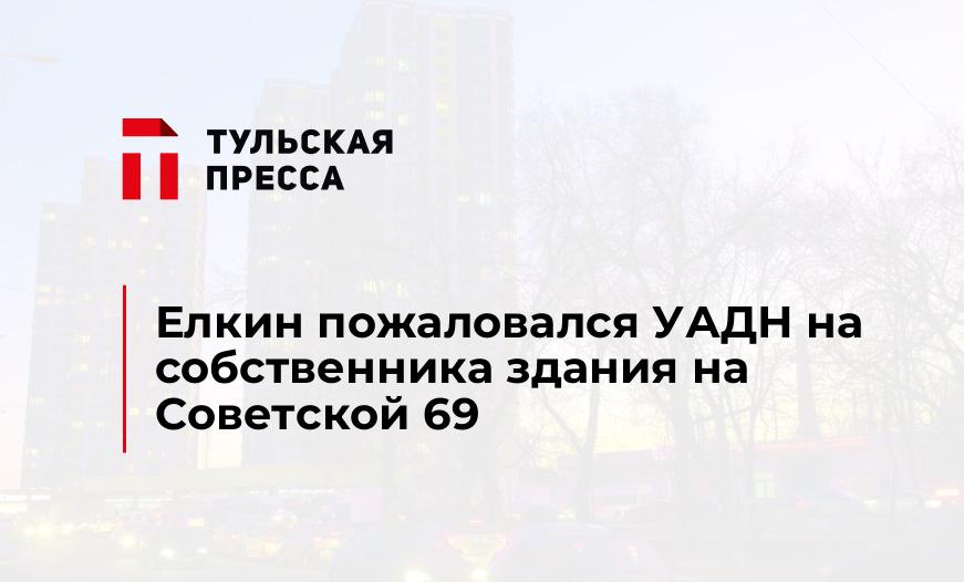 Елкин пожаловался УАДН на собственника здания на Советской 69 