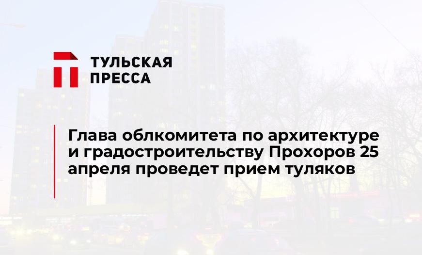 Глава облкомитета по архитектуре и градостроительству Прохоров 25 апреля проведет прием туляков