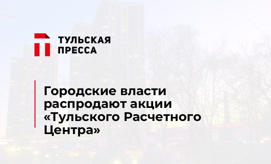 Городские власти распродают акции «Тульского Расчетного Центра»