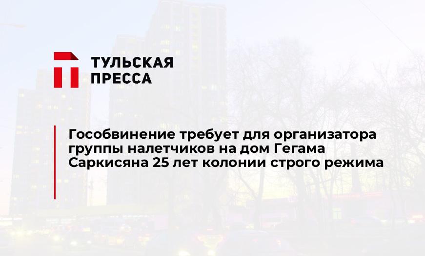 Гособвинение требует для организатора группы налетчиков на дом Гегама Саркисяна 25 лет колонии строго режима