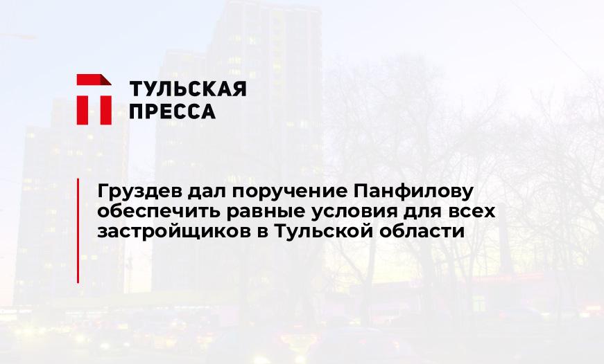 Груздев дал поручение Панфилову обеспечить равные условия для всех застройщиков в Тульской области