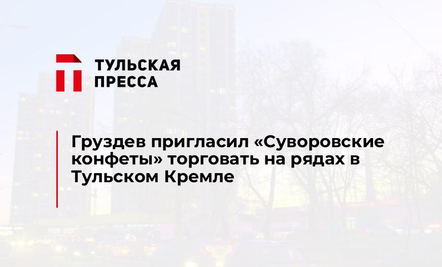 Груздев пригласил "Суворовские конфеты" торговать на рядах в Тульском Кремле 