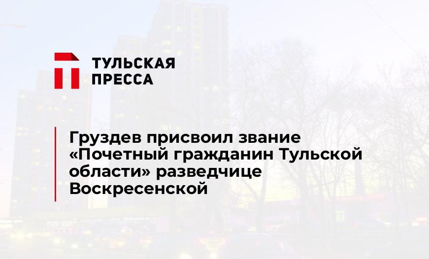 Груздев присвоил звание «Почетный гражданин Тульской области» разведчице Воскресенской