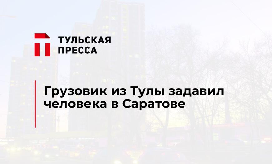 Грузовик из Тулы задавил человека в Саратове