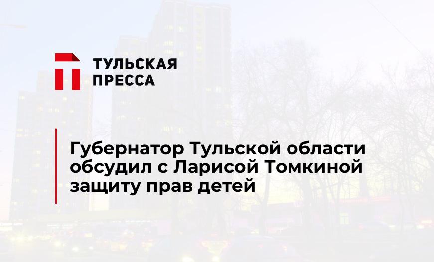 Губернатор Тульской области обсудил с Ларисой Томкиной защиту прав детей  