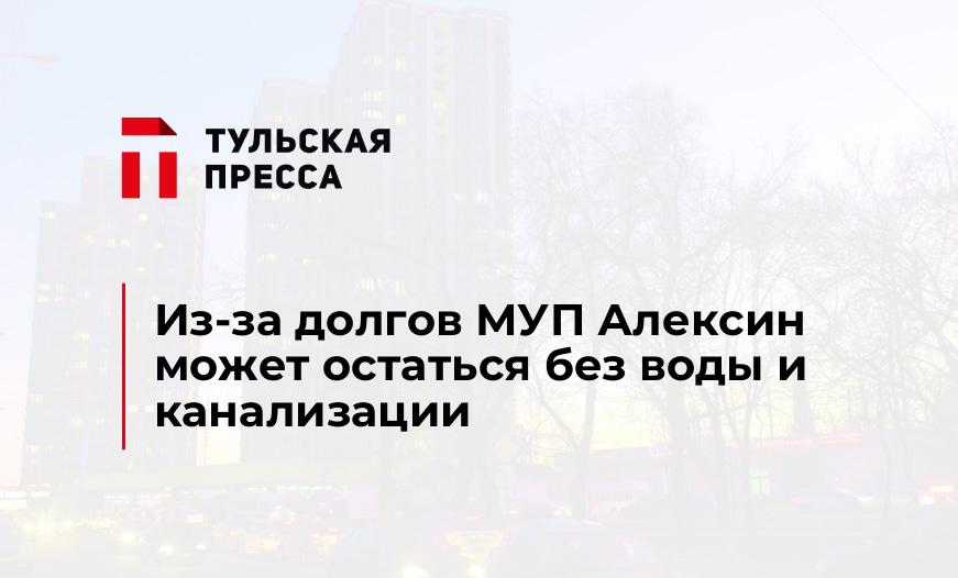 Из-за долгов МУП Алексин может остаться без воды и канализации 