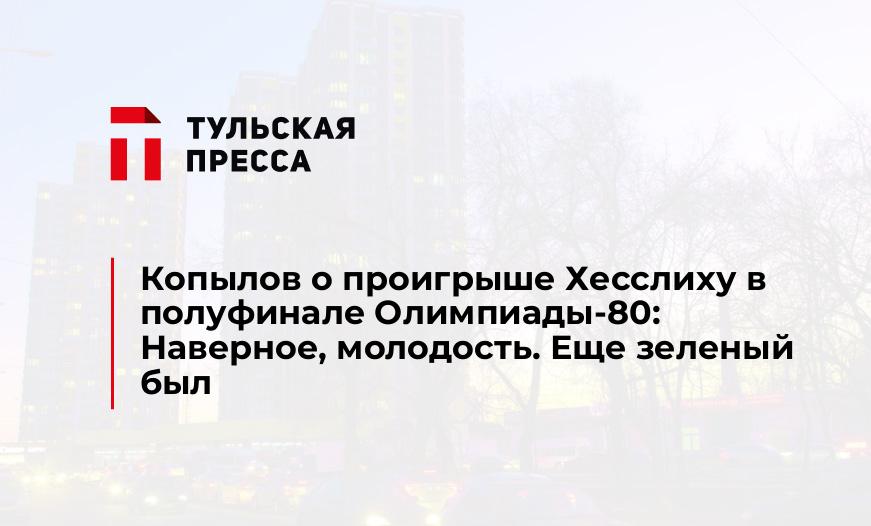 Копылов о проигрыше Хесслиху в полуфинале Олимпиады-80: Наверное, молодость. Еще зеленый был