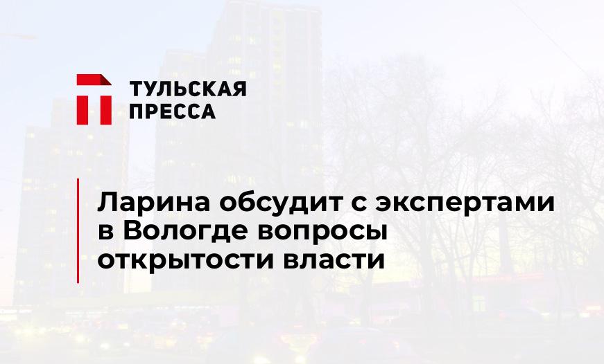 Ларина обсудит с экспертами в Вологде вопросы открытости власти