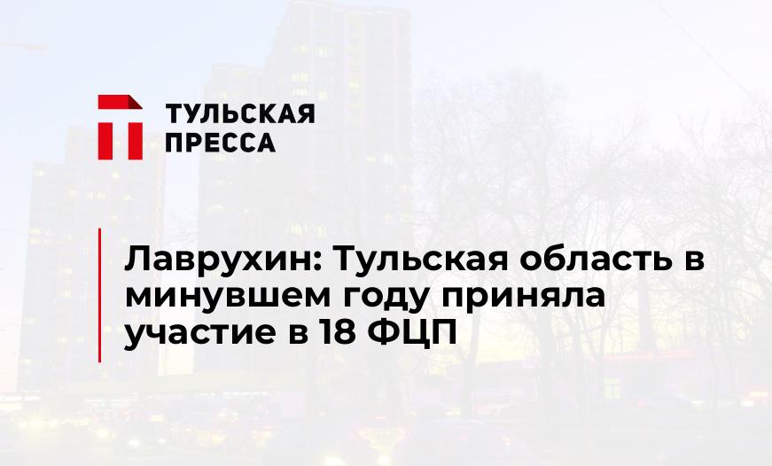 Лаврухин: Тульская область в минувшем году приняла участие в 18 ФЦП