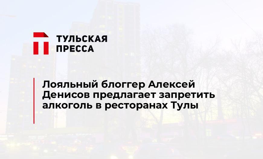 Лояльный блоггер Алексей Денисов предлагает запретить алкоголь в ресторанах Тулы