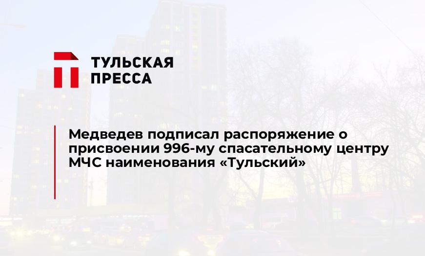 Медведев подписал распоряжение о присвоении 996-му спасательному центру МЧС наименования "Тульский"