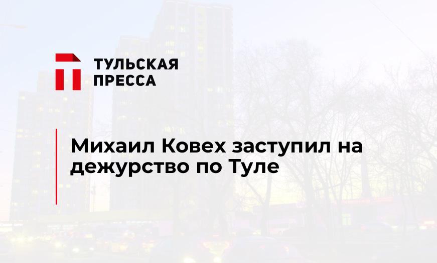 Михаил Ковех заступил на дежурство по Туле 