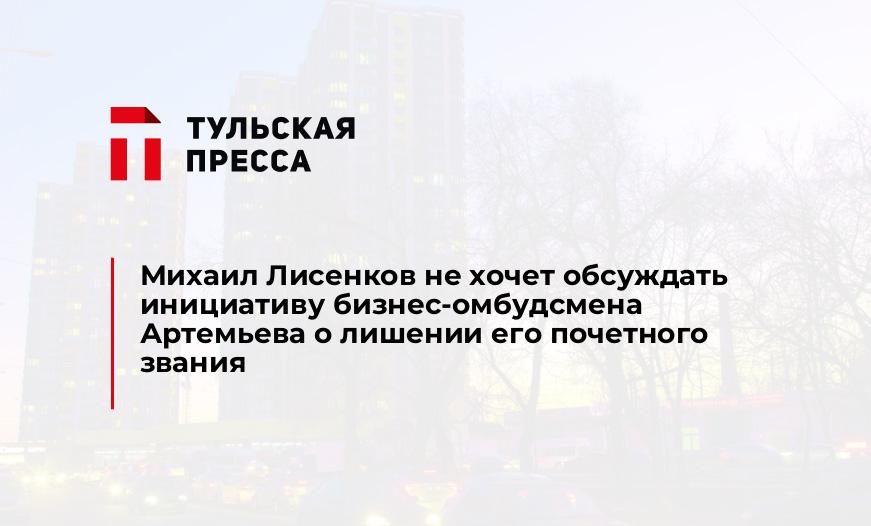 Михаил Лисенков не хочет обсуждать инициативу бизнес-омбудсмена Артемьева о лишении его почетного звания