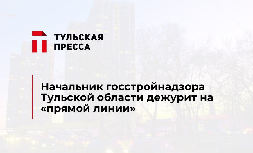 Начальник госстройнадзора Тульской области дежурит на «прямой линии»