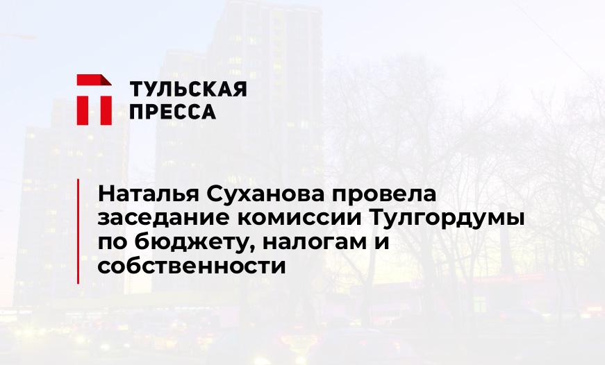 Наталья Суханова провела заседание комиссии Тулгордумы по бюджету, налогам и собственности