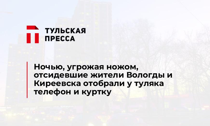 Ночью, угрожая ножом, отсидевшие жители Вологды и Киреевска отобрали у туляка телефон и куртку