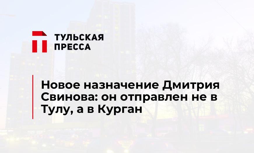 Новое назначение Дмитрия Свинова: он отправлен не в Тулу, а в Курган