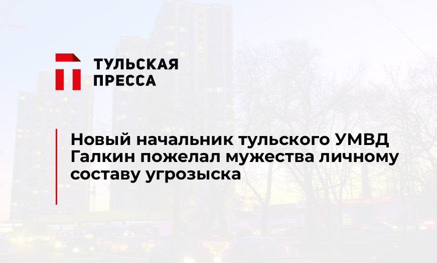 Новый начальник тульского УМВД Галкин пожелал мужества личному составу угрозыска