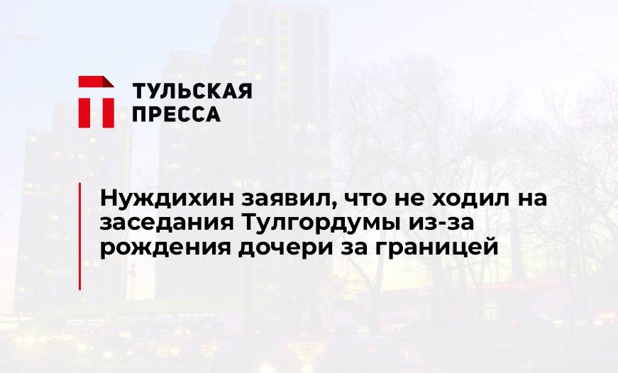 Нуждихин заявил, что не ходил на заседания Тулгордумы из-за рождения дочери за границей