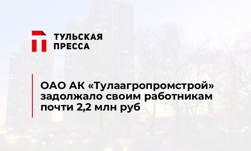 ОАО АК «Тулаагропромстрой» задолжало своим работникам почти 2,2 млн руб