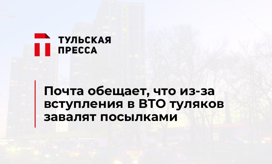 Почта обещает, что из-за вступления в ВТО туляков завалят посылками