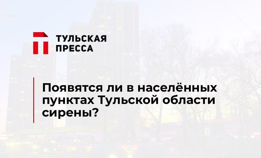 Появятся ли в населённых пунктах Тульской области сирены?