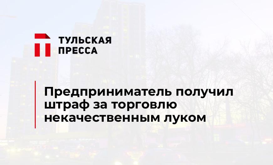 Предприниматель получил штраф за торговлю некачественным луком