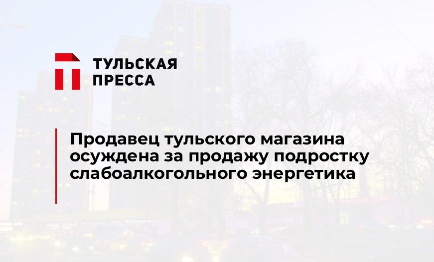 Продавец тульского магазина осуждена за продажу подростку слабоалкогольного энергетика