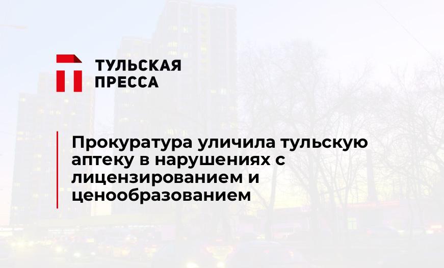 Прокуратура уличила тульскую аптеку в нарушениях с лицензированием и ценообразованием