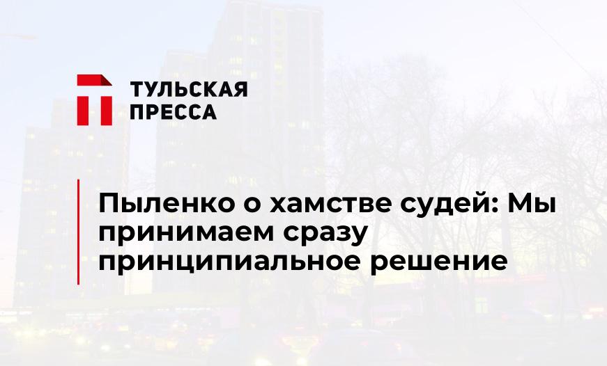 Пыленко о хамстве судей: Мы принимаем сразу принципиальное решение