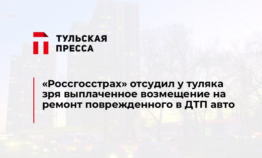 «Россгосстрах» отсудил у туляка зря выплаченное возмещение на ремонт поврежденного в ДТП авто