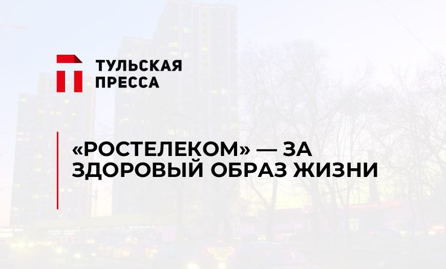 «РОСТЕЛЕКОМ» - ЗА ЗДОРОВЫЙ ОБРАЗ ЖИЗНИ