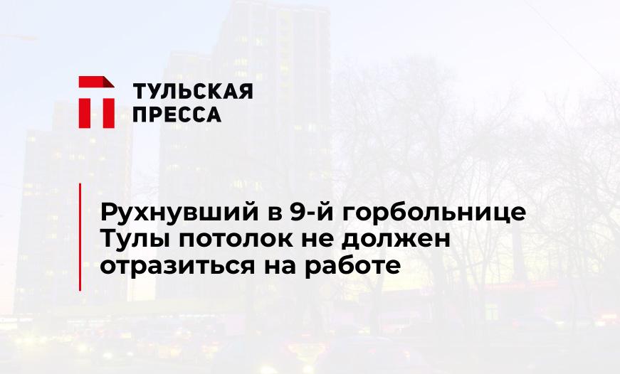 Рухнувший в 9-й горбольнице Тулы потолок не должен отразиться на работе  