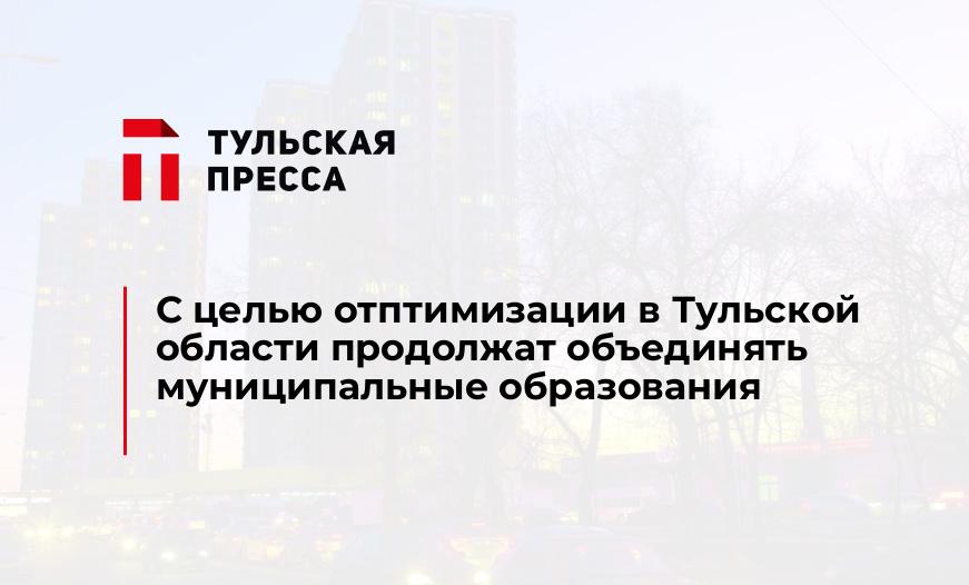 С целью отптимизации в Тульской области продолжат объединять муниципальные образования