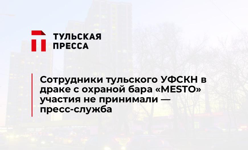 Сотрудники тульского УФСКН в драке с охраной бара «MESTO» участия не принимали - пресс-служба